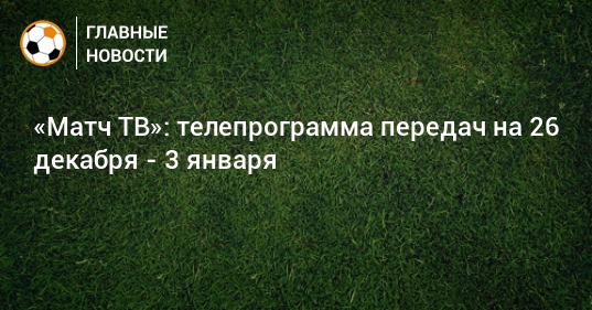 Match Tv Teleprogramma Peredach Na 26 Dekabrya 3 Yanvarya